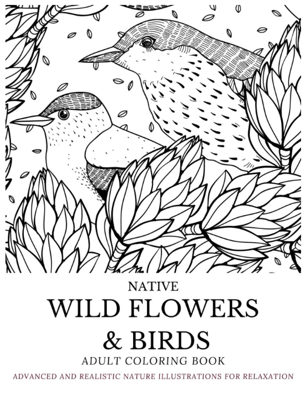 NATIVE WILD FLOWERS BIRDS ADULT COLORING BOOK ADVANCED AND REALISTIC NATURE ILLUSTRATIONS FOR RELAXATION A COLORING BOOK FOR GROWNUPS MEN CHRISTMAS ANY SPECIAL OCCASION OR ANYTIME Publishing House NATIVE WILD FLOWERS BIRDS ADULT COLORING BOOK ADVANCED AND REALISTIC NATURE ILLUSTRATIONS FOR RELAXATION A COLORING BOOK FOR GROWNUPS MEN CHRISTMAS ANY SPECIAL OCCASION OR ANYTIME Publishing House